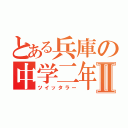 とある兵庫の中学二年Ⅱ（ツイッタラー）