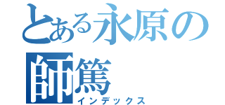 とある永原の師篤（インデックス）