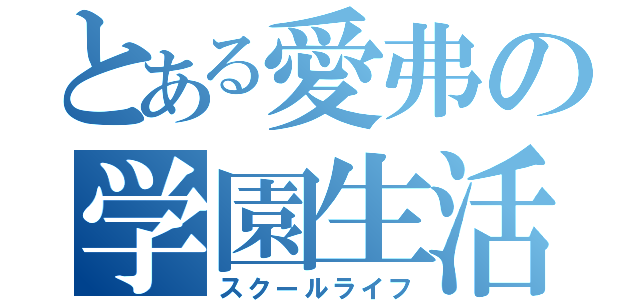 とある愛弗の学園生活（スクールライフ）