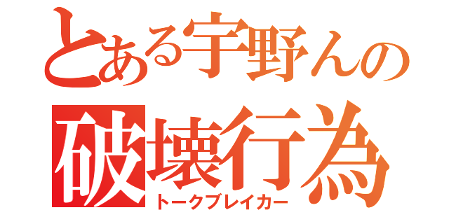 とある宇野んの破壊行為（トークブレイカー）