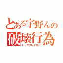 とある宇野んの破壊行為（トークブレイカー）