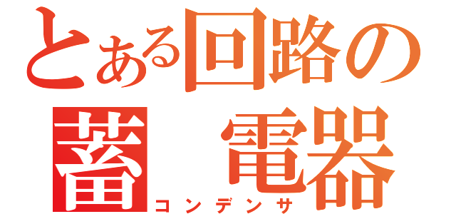 とある回路の蓄 電器（コンデンサ）