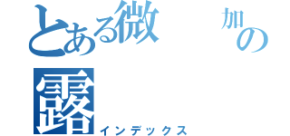 とある微  加の露   裘（インデックス）