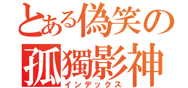 とある偽笑の孤獨影神（インデックス）