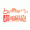 とある物理学者たちの超電磁砲（コイケガン）