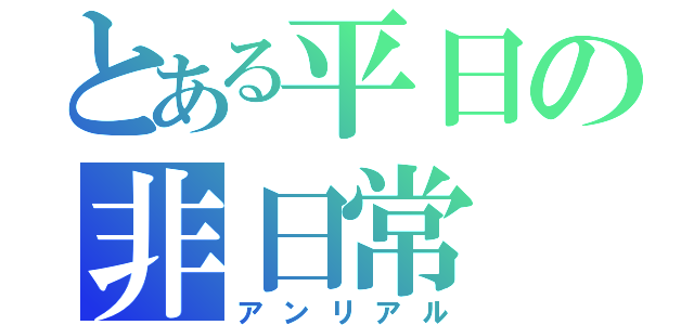 とある平日の非日常（アンリアル）