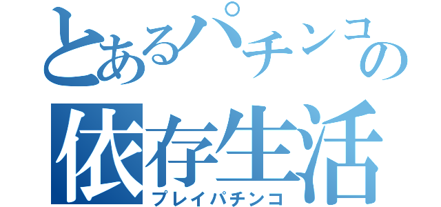 とあるパチンコの依存生活（プレイパチンコ）