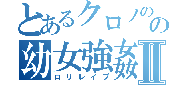 とあるクロノのの幼女強姦Ⅱ（ロリレイプ）