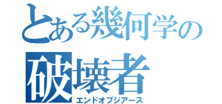 とある幾何学の破壊者（エンドオブジアース）