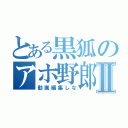 とある黒狐のアホ野郎Ⅱ（動画編集しな）