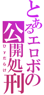 とあるエロボの公開処刑（ひｙだらけ）