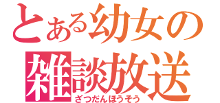 とある幼女の雑談放送（ざつだんほうそう）