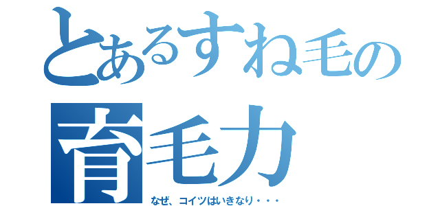 とあるすね毛の育毛力（なぜ、コイツはいきなり・・・）