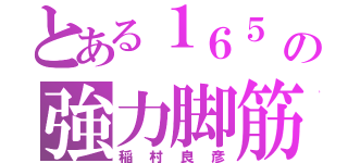 とある１６５　の強力脚筋（稲村良彦）