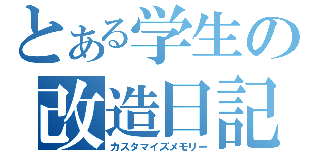 とある学生の改造日記（カスタマイズメモリー）