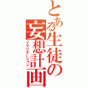 とある生徒の妄想計画（イマジネーション）