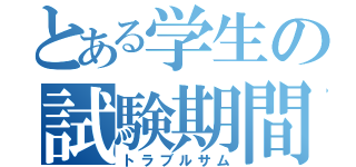 とある学生の試験期間（トラブルサム）