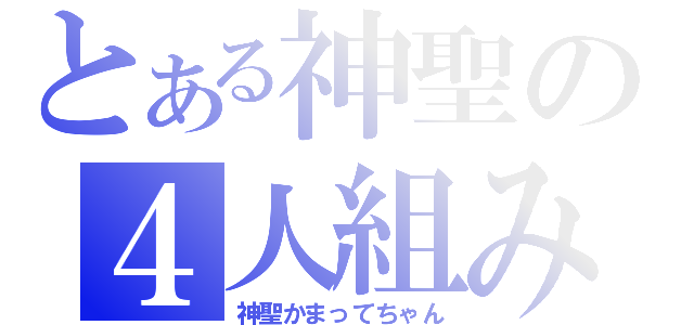 とある神聖の４人組み（神聖かまってちゃん）