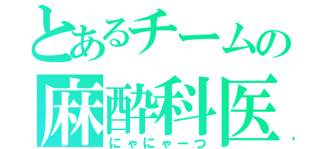 とあるチームの麻酔科医（にゃにゃーつ）