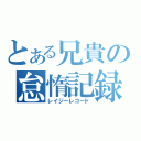 とある兄貴の怠惰記録（レイジーレコード）