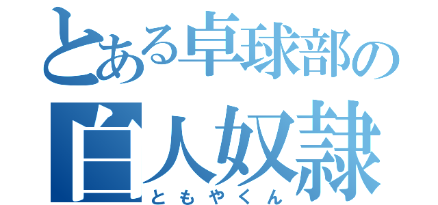 とある卓球部の白人奴隷（ともやくん）