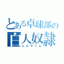 とある卓球部の白人奴隷（ともやくん）