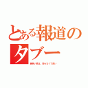 とある報道のタブー（黄色い猿は、知らなくて良い）