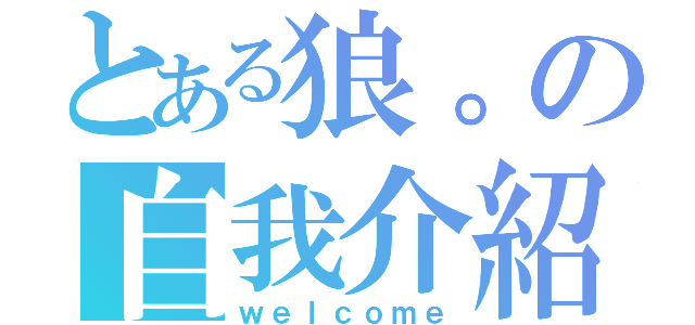 とある狼。の自我介紹（ｗｅｌｃｏｍｅ）