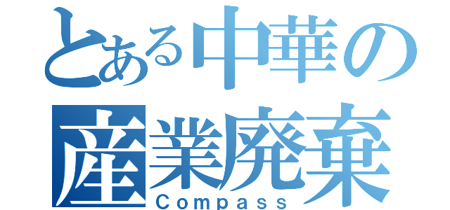 とある中華の産業廃棄物（Ｃｏｍｐａｓｓ）