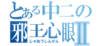 とある中二の邪王心眼Ⅱ（じゃおうしんがん）