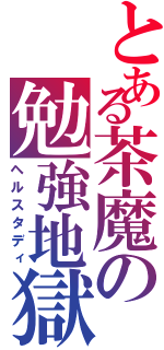 とある茶魔の勉強地獄（ヘルスタディ）