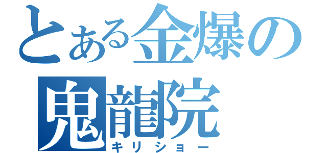 とある金爆の鬼龍院（キリショー）