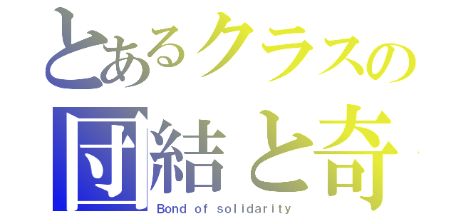 とあるクラスの団結と奇跡（Ｂｏｎｄ ｏｆ ｓｏｌｉｄａｒｉｔｙ）