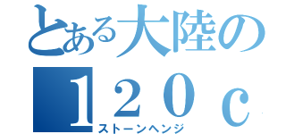 とある大陸の１２０ｃｍ対地対空両用磁気火薬複合加速方式半自動固定砲（ストーンヘンジ）