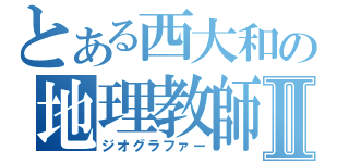 とある西大和の地理教師Ⅱ（ジオグラファー）