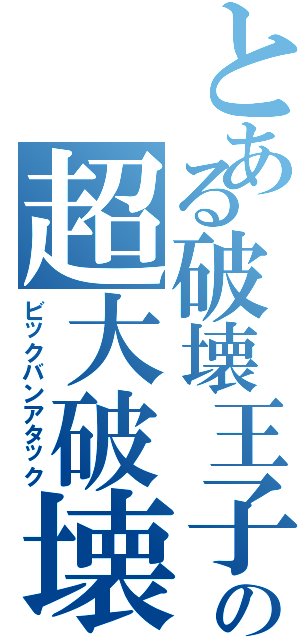 とある破壊王子の超大破壊（ビックバンアタック）