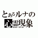 とあるルナの心霊現象（ポルターガイスト）