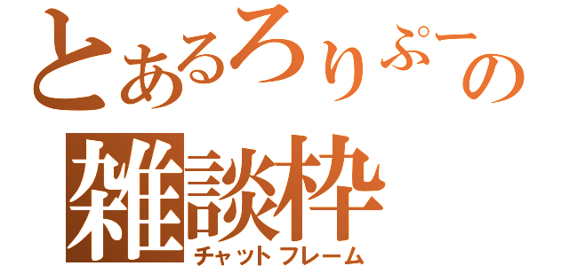 とあるろりぷーの雑談枠（チャットフレーム）