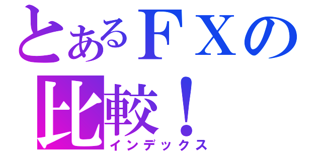 とあるＦＸの比較！（インデックス）