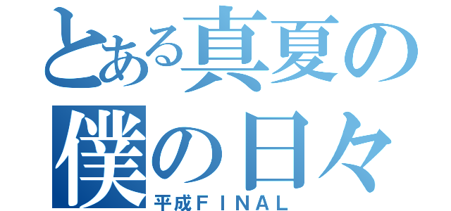 とある真夏の僕の日々（平成ＦＩＮＡＬ）