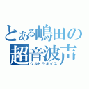 とある嶋田の超音波声（ウルトラボイス）