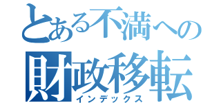 とある不満への財政移転（インデックス）