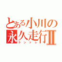 とある小川の永久走行Ⅱ（ラントレ）