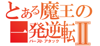 とある魔王の一発逆転Ⅱ（バーストアタック）