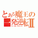 とある魔王の一発逆転Ⅱ（バーストアタック）