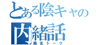 とある陰キャの内緒話（毒舌トーク）