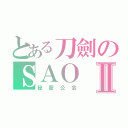 とある刀劍のＳＡＯⅡ（秘密公会）