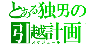 とある独男の引越計画（スケジュール）