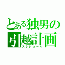 とある独男の引越計画（スケジュール）