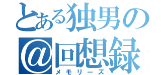 とある独男の＠回想録（メモリーズ）
